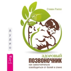 Здоровый позвоночник. Как самостоятельно освободится от болей в спине, Стивен Риппл