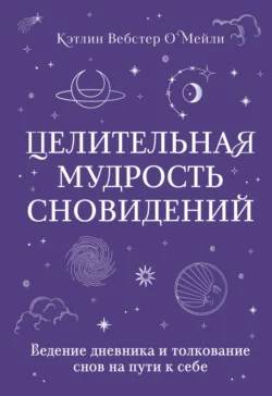 Целительная мудрость сновидений. Ведение дневника и толкование снов на пути к себе, Кэтлин Вебстер О`Мейли