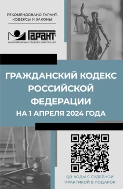 Гражданский кодекс Российской Федерации на 1 апреля 2024 года. QR-коды с судебной практикой в подарок, Нормативные правовые акты