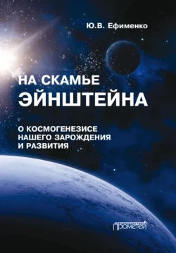 На скамье Эйнштейна. Книга 1. О космогенезисе нашего зарождения и развития. Штурманские наброски Юрий Ефименко