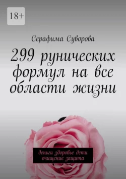 299 рунических формул на все области жизни. Деньги, здоровье, дети, очищение, защита, Серафима Суворова