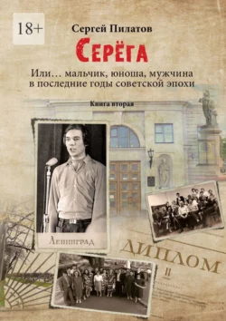 Серёга. Или… мальчик  юноша  мужчина в последние годы советской эпохи. Книга вторая Сергей Пилатов