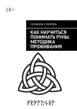 Как научиться понимать руны. Методика проживания. Для любого уровня понимания, Серафима Суворова