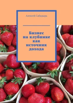 Бизнес на клубнике как источник дохода, Алексей Сабадырь