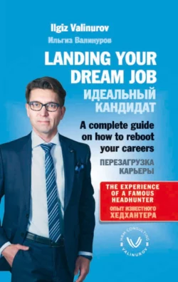 Landing your dream job. A complete guide on how to reboot your career Ильгиз Валинуров