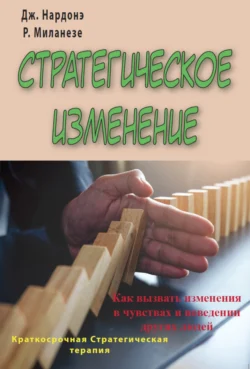 Стратегическое изменение. Как вызвать изменения в чувствах и поведении других людей, Джорджио Нардонэ