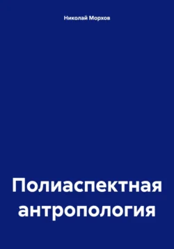 Полиаспектная антропология Николай Морхов