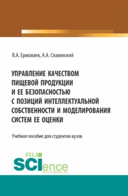 Управление качеством пищевой продукции и ее безопасностью с позиций интеллектуальной собственности и моделирования систем ее оценки. (Бакалавриат, Магистратура). Учебное пособие., Анатолий Славянский