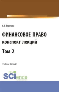 Финансовое право (конспект лекций). Том 2. (Бакалавриат, Специалитет). Учебное пособие., Елена Терехова