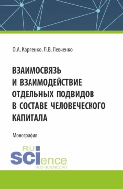 Взаимосвязь и взаимодействие отдельных подвидов в составе человеческого капитала. (Аспирантура). Монография., Ольга Карпенко