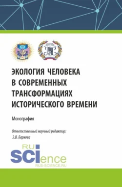 Экология человека в современных трансформациях исторического времени. (По итогам IV Всероссийской научной конференции с международным участием 12 декабря 2023). (Аспирантура, Бакалавриат, Магистратура). Монография., Элеонора Баркова