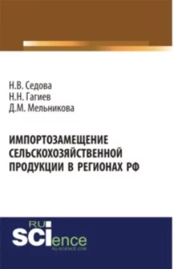 Импортозамещение сельскохозяйственной продукции в регионах РФ. (Аспирантура  Бакалавриат  Магистратура). Монография. Надежда Седова и Николай Гагиев