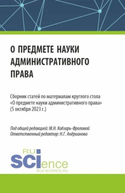 Сборник статей по материалам круглого стола О предмете науки административного права (05 октября 2023 г.). (Аспирантура  Бакалавриат  Магистратура). Сборник статей. Маргарита Кобзарь-Фролова и Наталья Андрианова