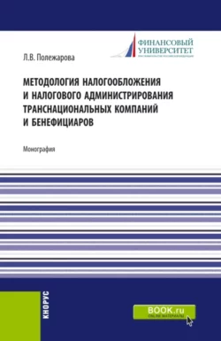 Методология налогообложения и налогового администрирования транснациональных компаний и бенефициаров. (Аспирантура  Бакалавриат  Магистратура). Монография. Людмила Полежарова