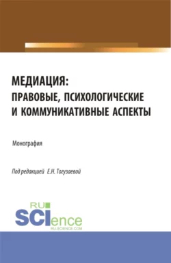 Медиация: правовые, психологические и коммуникативные аспекты. (Аспирантура, Магистратура). Монография., Екатерина Тогузаева