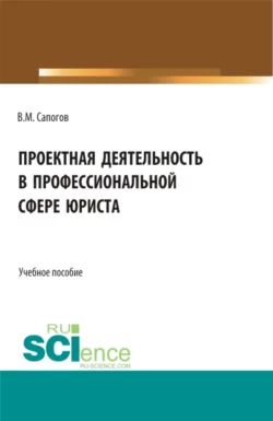 Проектная деятельность в профессиональной сфере юриста. (Бакалавриат, Магистратура). Учебное пособие., Владимир Сапогов