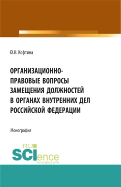 Организационно-правовые вопросы замещения должностей в органах внутренних дел Российской Федерации. (Аспирантура  Бакалавриат  Магистратура). Монография. Юлия Кофтина