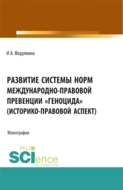 Развитие системы норм международно-правовой превенции геноцида (историко-правовой аспект). (Бакалавриат, Магистратура). Монография., Ирина Федулкина