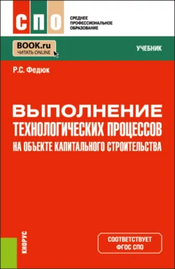 Выполнение технологических процессов на объекте капитального строительства. (СПО). Учебник. Роман Федюк