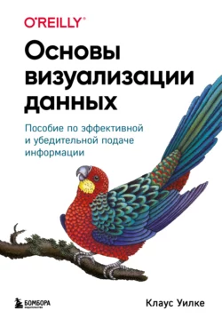 Основы визуализации данных. Пособие по эффективной и убедительной подаче информации, Клаус Уилке