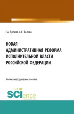 Новая административная реформа исполнительной власти Российской Федерации. (Аспирантура, Бакалавриат, Магистратура). Учебно-методическое пособие., Евгения Дорина