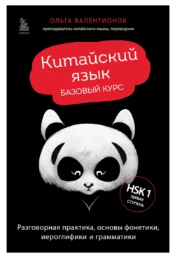 Китайский язык. Базовый курс. Разговорная практика, основы фонетики, иероглифики и грамматики, Ольга Валентионок