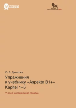 Упражнения к учебнику Aspekte B1+ (Kapitel 1–5). Немецкий язык. Уровень В1+, Юлия Денисова