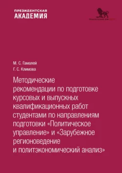 Методические рекомендации по подготовке курсовых и выпускных квалификационных работ студентами по направлениям подготовки «По- литическое управление. Зарубежное регионоведение и политэкономический анализ» Максим Гамалей и Галина Климова