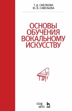 Основы обучения вокальному искусству. Учебное пособие, Татьяна Смелкова