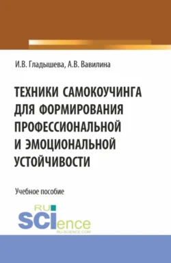 Техники самокоучинга для формирования профессиональной и эмоциональной устойчивости. (Бакалавриат, Магистратура). Учебное пособие., Алла Вавилина