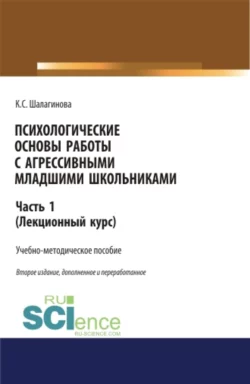 Психологические основы работы с агрессивными младшими школьниками. Часть 1. (лекционный курс). (Аспирантура  Бакалавриат  Магистратура). Учебно-методическое пособие. Ксения Шалагинова