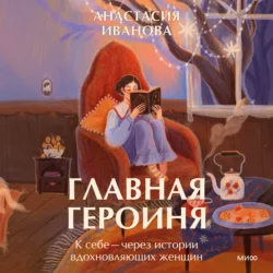 Главная героиня. К себе – через истории вдохновляющих женщин, Анастасия Иванова