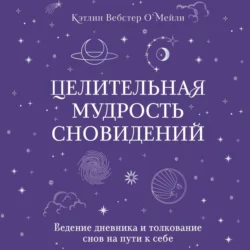 Целительная мудрость сновидений. Ведение дневника и толкование снов на пути к себе, Кэтлин Вебстер О`Мейли