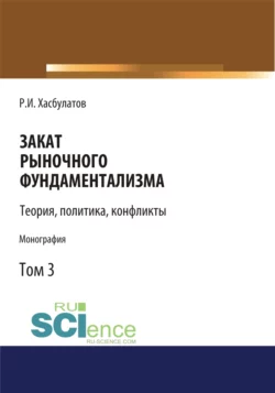 Закат рыночного фундаментализма. Теории, политика, конфликты (Том 3). (Аспирантура, Бакалавриат, Магистратура). Монография., Руслан Хасбулатов