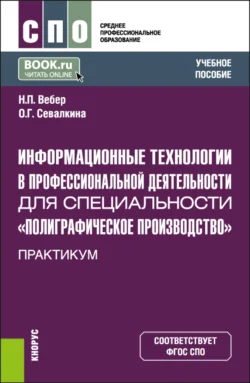 Информационные технологии в профессиональной деятельности для специальности Полиграфическое производство . Практикум. (СПО). Учебное пособие. Наталья Вебер и Ольга Севалкина