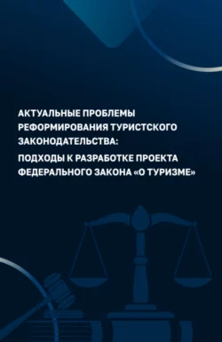 Актуальные проблемы реформирования туристского законодательства: подходы к разработке проекта Федерального закона О туризме . (Аспирантура, Бакалавриат, Магистратура). Монография., Алексей Кусков