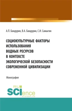 Социокультурные факторы использования водных ресурсов в контексте экологической безопасности современной цивилизации. (Аспирантура, Бакалавриат). Монография., Сергей Самыгин