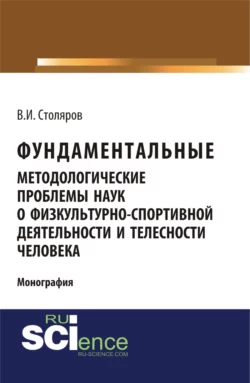 Фундаментальные методологические проблемы наук о физкультурно-спортивной деятельности и телесности человека. (Аспирантура, Бакалавриат, Магистратура). Монография., Владислав Столяров