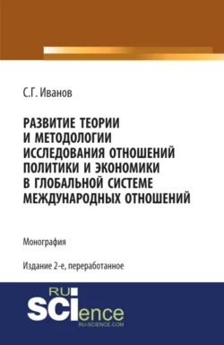 Развитие теории и методологии исследования отношений политики и экономики в глобальной системе международных отношений. (Аспирантура  Бакалавриат  Магистратура  Специалитет). Монография. Спартак Иванов