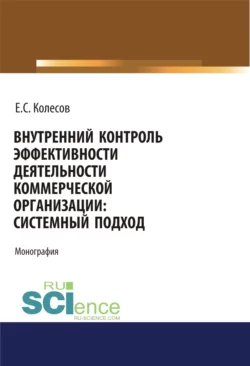 Внутренний контроль эффективности деятельности коммерческой организации: системный подход. (Аспирантура  Бакалавриат  Магистратура). Монография. Евгений Колесов