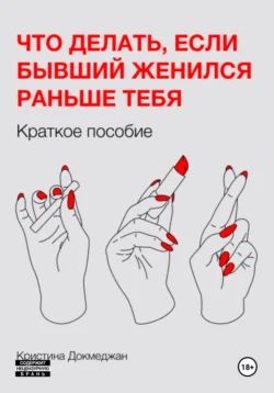 Что делать, если бывший женился раньше тебя. Краткое пособие, Кристина Докмеджан