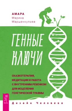 Генные Ключи: сказкотерапия, медитации и работа с внутренним ребенком для исцеления генетической травмы, Марина Маршенкулова