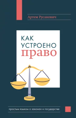 Как устроено право: простым языком о законах и государстве, Артем Русакович