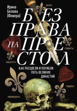 Без права на престол. Как расцвели и погибли пять великих династий, Ирина Белова-Флиера