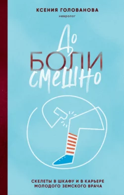 До боли смешно. Скелеты в шкафу и в карьере молодого земского врача, Ксения Голованова