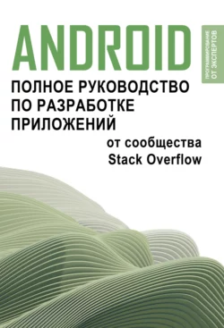 Android. Полное руководство по разработке приложений от сообщества Stack Overflow Коллектив авторов