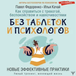 Как справиться с тревогой, беспокойством и навязчивостями. Без таблеток и психологов. Новые эффективные практики, Павел Федоренко