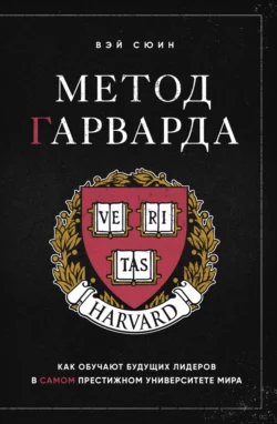 Метод Гарварда. Как обучают будущих лидеров в самом престижном университете мира, Вэй Сюин