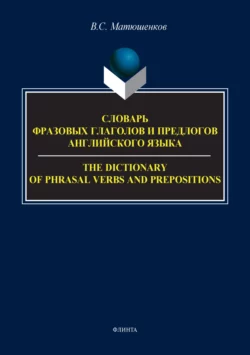 Словарь фразовых глаголов и предлогов английского языка  The Dictionary of Phrasal Verbs and Prepositions Владимир Матюшенков