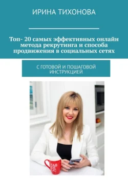 Топ- 20 самых эффективных онлайн метода рекрутинга и способа продвижения в социальных сетях. С готовой и пошаговой инструкцией, Ирина Тихонова